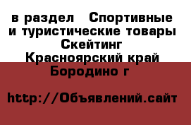  в раздел : Спортивные и туристические товары » Скейтинг . Красноярский край,Бородино г.